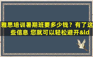 雅思培训暑期班要多少钱？有了这些信息 您就可以轻松避开“陷阱”！